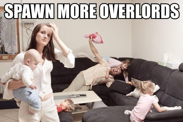 This meme is an image of a woman holding a baby while a man is on the couch, pretending to be a violent video game character, with a caption that reads "Spawn more Overlords". The image is a humorous take on the phrase "spawn more" which is typically used in video games to request more resources or units, but in this case, it's used to describe a chaotic and overwhelmed family situation. The image is likely meant to be humorous and relatable to parents who feel like they're constantly juggling multiple tasks and responsibilities.